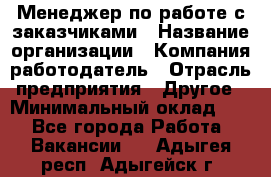 Менеджер по работе с заказчиками › Название организации ­ Компания-работодатель › Отрасль предприятия ­ Другое › Минимальный оклад ­ 1 - Все города Работа » Вакансии   . Адыгея респ.,Адыгейск г.